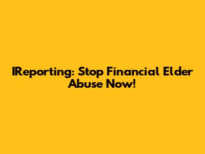 IReporting: Stop Financial Elder Abuse Now!