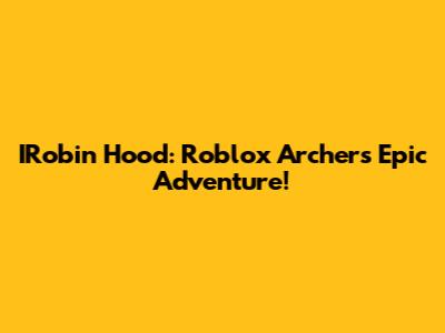IRobin Hood: Roblox Archer's Epic Adventure!