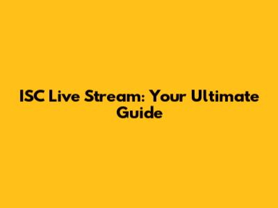 ISC Live Stream: Your Ultimate Guide