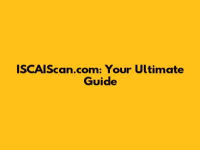 ISCAIScan.com: Your Ultimate Guide