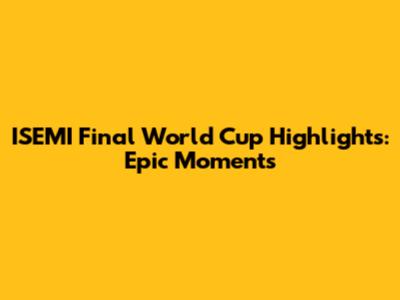ISEMI Final World Cup Highlights: Epic Moments