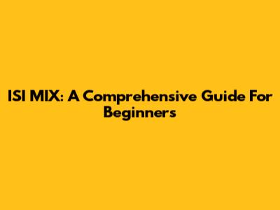 ISI MIX: A Comprehensive Guide For Beginners