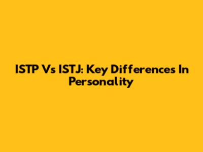 ISTP Vs ISTJ: Key Differences In Personality