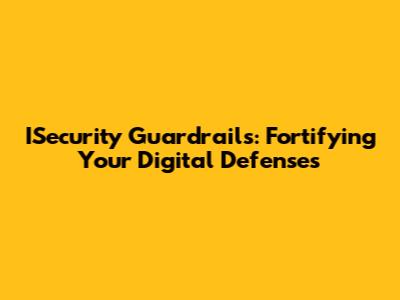ISecurity Guardrails: Fortifying Your Digital Defenses