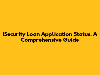 ISecurity Loan Application Status: A Comprehensive Guide