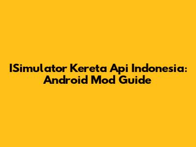 ISimulator Kereta Api Indonesia: Android Mod Guide