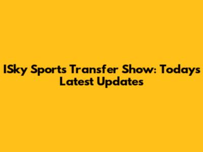 ISky Sports Transfer Show: Today's Latest Updates