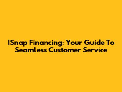 ISnap Financing: Your Guide To Seamless Customer Service