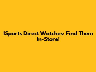 ISports Direct Watches: Find Them In-Store!