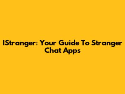 IStranger: Your Guide To Stranger Chat Apps