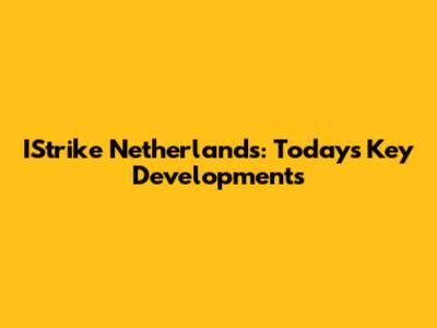 IStrike Netherlands: Today's Key Developments
