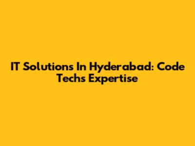 IT Solutions In Hyderabad: Code Tech's Expertise