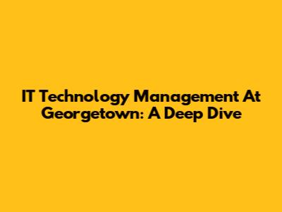 IT Technology Management At Georgetown: A Deep Dive