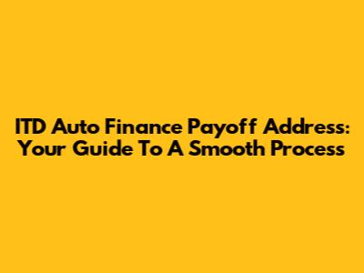 ITD Auto Finance Payoff Address: Your Guide To A Smooth Process