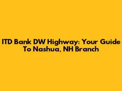 ITD Bank DW Highway: Your Guide To Nashua, NH Branch