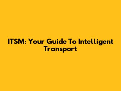 ITSM: Your Guide To Intelligent Transport