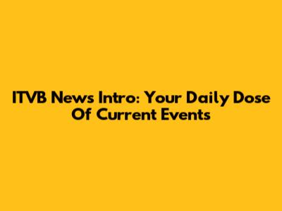 ITVB News Intro: Your Daily Dose Of Current Events