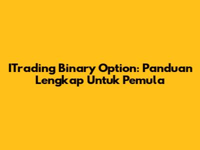 ITrading Binary Option: Panduan Lengkap Untuk Pemula