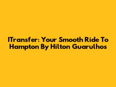 ITransfer: Your Smooth Ride To Hampton By Hilton Guarulhos
