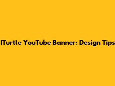 ITurtle YouTube Banner: Design Tips