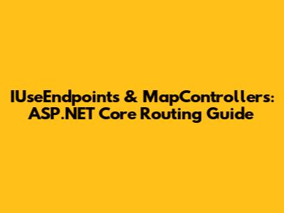 IUseEndpoints & MapControllers: ASP.NET Core Routing Guide