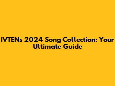 IVTEN's 2024 Song Collection: Your Ultimate Guide