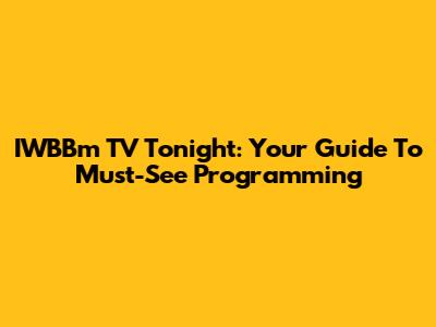 IWBBm TV Tonight: Your Guide To Must-See Programming