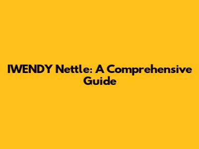 IWENDY Nettle: A Comprehensive Guide