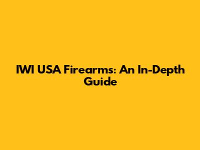 IWI USA Firearms: An In-Depth Guide