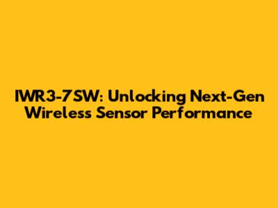 IWR3-7SW: Unlocking Next-Gen Wireless Sensor Performance