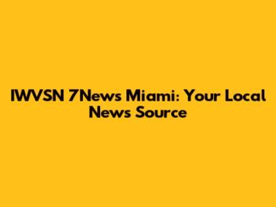 IWVSN 7News Miami: Your Local News Source
