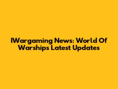 IWargaming News: World Of Warships Latest Updates