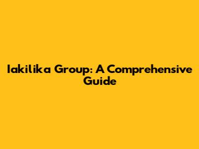 Iakilika Group: A Comprehensive Guide