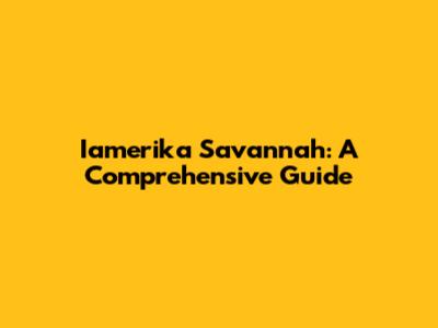 Iamerika Savannah: A Comprehensive Guide