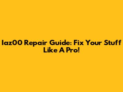 Iaz00 Repair Guide: Fix Your Stuff Like A Pro!