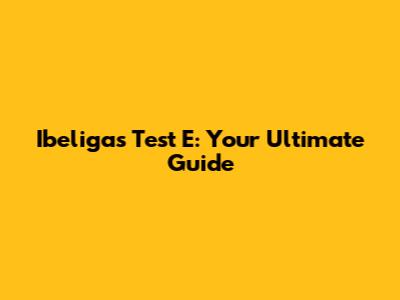 Ibeligas Test E: Your Ultimate Guide