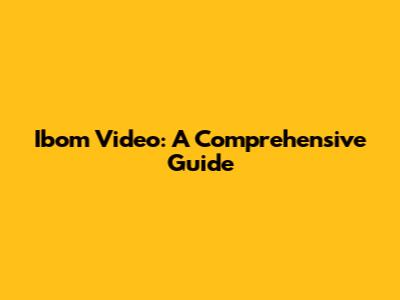 Ibom Video: A Comprehensive Guide