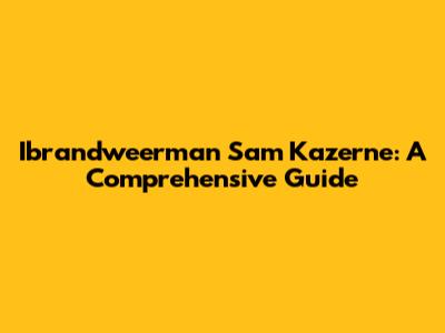 Ibrandweerman Sam Kazerne: A Comprehensive Guide