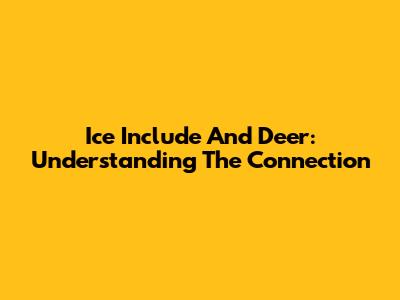 Ice Include And Deer: Understanding The Connection