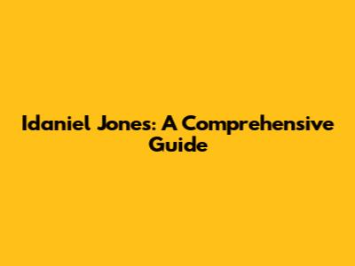 Idaniel Jones: A Comprehensive Guide