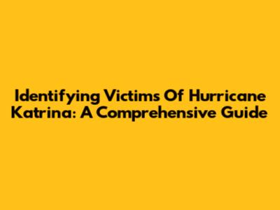 Identifying Victims Of Hurricane Katrina: A Comprehensive Guide