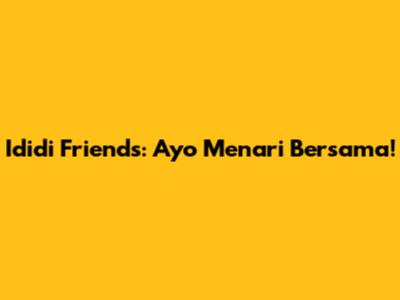 Ididi Friends: Ayo Menari Bersama!