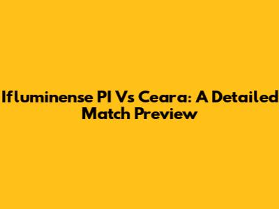Ifluminense PI Vs Ceara: A Detailed Match Preview