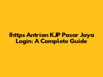 Ihttps Antrian KJP Pasar Jaya Login: A Complete Guide