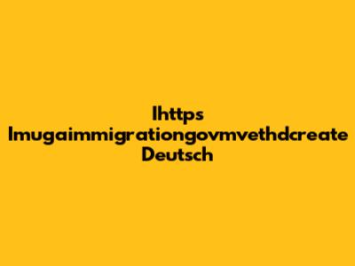 Ihttps Imugaimmigrationgovmvethdcreate Deutsch