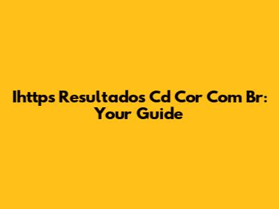 Ihttps Resultados Cd Cor Com Br: Your Guide