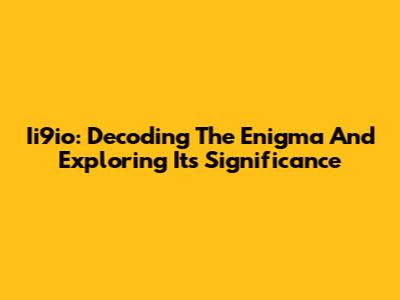 Ii9io: Decoding The Enigma And Exploring Its Significance