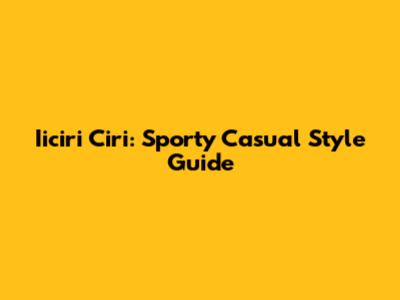 Iiciri Ciri: Sporty Casual Style Guide