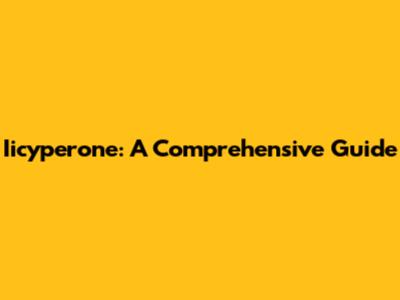 Iicyperone: A Comprehensive Guide