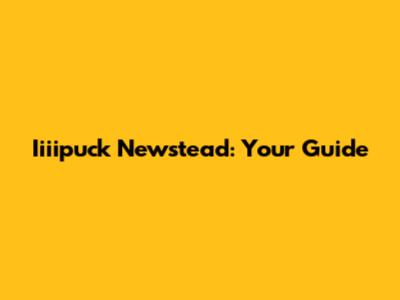 Iiiipuck Newstead: Your Guide